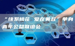 “緣系桃花 愛在黃丘”單身青年公益聯(lián)誼會(huì)