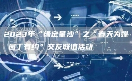 2023年“緣定星沙”之“春天為媒 園丁有約”交友聯(lián)誼活動(dòng)