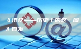 《濟(jì)憶——?dú)v史上的這一周》首發(fā)