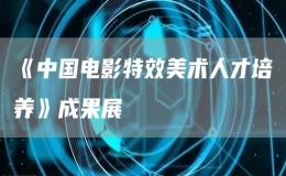 《中國電影特效美術(shù)人才培養(yǎng)》成果展
