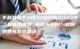平昌縣將于3月30日開展2023年“新春消費(fèi)季 惠民大樂(lè)購(gòu)”政府消費(fèi)券發(fā)放活動(dòng)