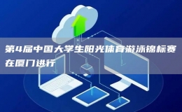 第4屆中國大學(xué)生陽光體育游泳錦標(biāo)賽在廈門進(jìn)行