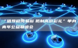 “倡導(dǎo)移風(fēng)易俗　抵制高價(jià)彩禮”單身青年公益聯(lián)誼會(huì)