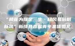 “桃花為媒定三生·移風(fēng)易俗樹新風(fēng)”新絳縣首屆青年集體婚禮
