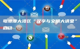 粵港澳大灣區(qū)“漢字與文明大講堂”啟動
