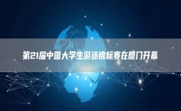 第21屆中國大學(xué)生游泳錦標(biāo)賽在廈門開幕