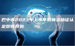 巴中市2023年上半年教師資格證認(rèn)定即將開(kāi)始