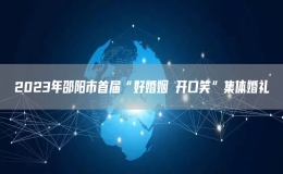 2023年邵陽(yáng)市首屆“好婚姻 開(kāi)口笑”集體婚禮