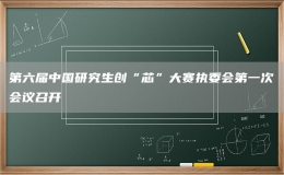 第六屆中國研究生創(chuàng)“芯”大賽執(zhí)委會第一次會議召開