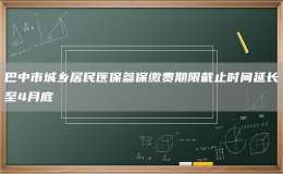 巴中市城鄉(xiāng)居民醫(yī)保參保繳費期限截止時間延長至4月底