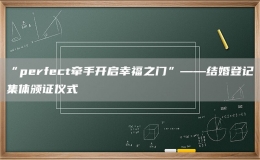 “perfect牽手開啟幸福之門”——結婚登記集體頒證儀式