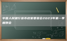 中國(guó)人民銀行貨幣政策委員會(huì)2023年第一季度例會(huì)