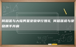 何超蓮與大陸男星竇驍舉行婚禮 何超蓮說與竇驍攜手并肩