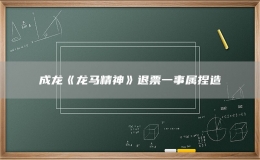 成龍《龍馬精神》退票一事屬捏造