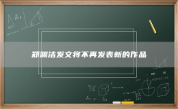 鄭淵潔發(fā)文將不再發(fā)表新的作品