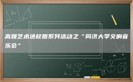 高雅藝術(shù)進(jìn)校園系列活動(dòng)之“同濟(jì)大學(xué)交響音樂(lè)會(huì)”