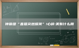  鐘麗緹“直播突然爆哭”!心碎:美有什么用