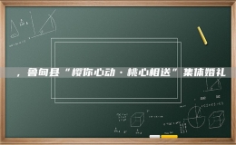 ，魯?shù)榭h“櫻你心動?桃心相送”集體婚禮