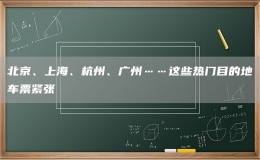 北京、上海、杭州、廣州……這些熱門目的地車票緊張