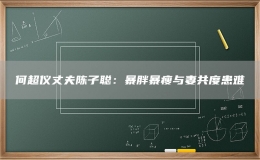 何超儀丈夫陳子聰：暴胖暴瘦與妻共度患難