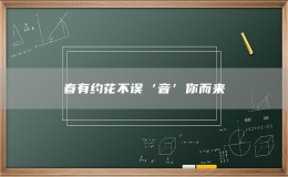 春有約花不誤‘音’你而來