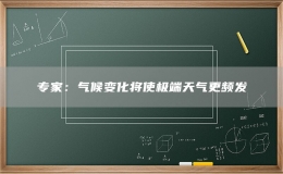 專家：氣候變化將使極端天氣更頻發(fā)