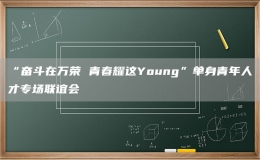“奮斗在萬榮 青春耀這Young”單身青年人才專場聯(lián)誼會(huì)