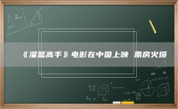 《灌籃高手》電影在中國上映 票房火爆