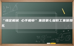 “情定相城 心手相牽”集團(tuán)第七屆職工集體婚禮