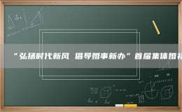 “弘揚時代新風(fēng) 倡導(dǎo)婚事新辦”首屆集體婚禮