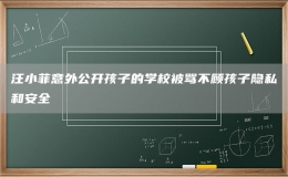 汪小菲意外公開孩子的學(xué)校被罵不顧孩子隱私和安全