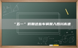 “五一”假期這些車輛禁入四川高速