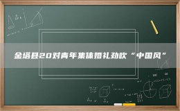 金塔縣20對青年集體婚禮勁吹“中國風(fēng)”