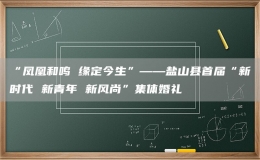 “鳳凰和鳴 緣定今生”——鹽山縣首屆“新時代 新青年 新風(fēng)尚”集體婚禮