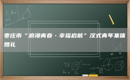 棗莊市“浪漫青春?幸福啟航”漢式青年集體婚禮
