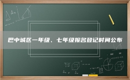 巴中城區(qū)一年級、七年級報名登記時間公布
