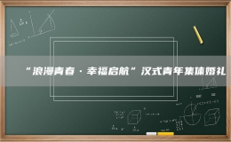 “浪漫青春?幸福啟航”漢式青年集體婚禮