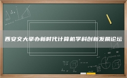 西安交大舉辦新時代計算機學科創(chuàng)新發(fā)展論壇