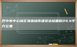 巴中市中心城區(qū)海綿城市建設(shè)達(dá)標(biāo)面積24.4平方公里