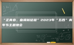 “正青春，奮楫新征程”2023年“五四”青年節(jié)主題晚會(huì)