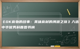 《DK食物的故事：美味食材的溯源之旅》入選中華優(yōu)秀科普?qǐng)D書榜