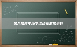 第八屆青年地學(xué)論壇在武漢舉行