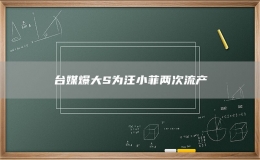 臺媒爆大S為汪小菲兩次流產(chǎn) 