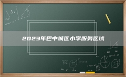 2023年巴中城區(qū)小學(xué)服務(wù)區(qū)域