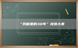 “我眼里的30年”視頻大賽