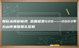 婚俗從簡(jiǎn)樹(shù)新風(fēng) 慈善獻(xiàn)愛(ài)520——2023年臺(tái)山市集體婚禮招募
