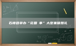 石樓縣舉辦“花田囍事”大型集體婚禮