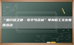 “相約鋁之都·牽手芍藥城”單身職工交友聯(lián)誼活動(dòng)