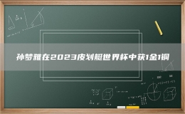 孫夢(mèng)雅在2023皮劃艇世界杯中獲1金1銅