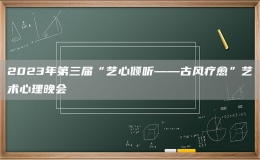 2023年第三屆“藝心傾聽(tīng)——古風(fēng)療愈”藝術(shù)心理晚會(huì)